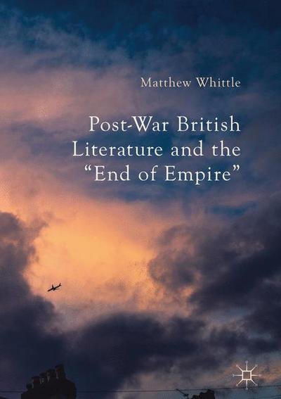 Post-War British Literature and the "End of Empire" - Matthew Whittle - Books - Palgrave Macmillan - 9781137540133 - January 12, 2017