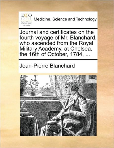 Cover for Jean-pierre Blanchard · Journal and Certificates on the Fourth Voyage of Mr. Blanchard, Who Ascended from the Royal Military Academy, at Chelsea, the 16th of October, 1784, . (Paperback Book) (2010)