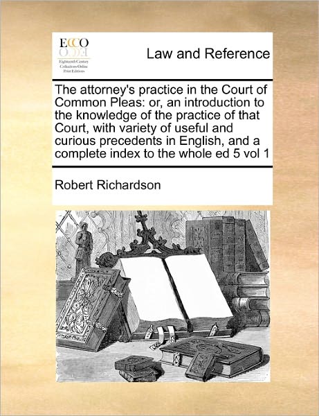 Cover for Robert Richardson · The Attorney's Practice in the Court of Common Pleas: Or, an Introduction to the Knowledge of the Practice of That Court, with Variety of Useful and Curio (Paperback Book) (2010)