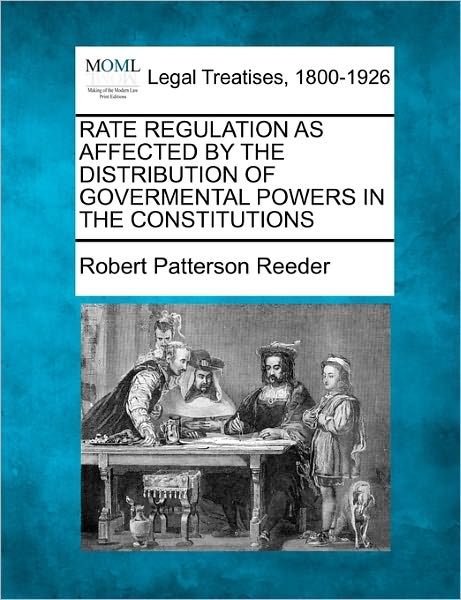 Cover for Robert Patterson Reeder · Rate Regulation As Affected by the Distribution of Govermental Powers in the Constitutions (Paperback Book) (2010)