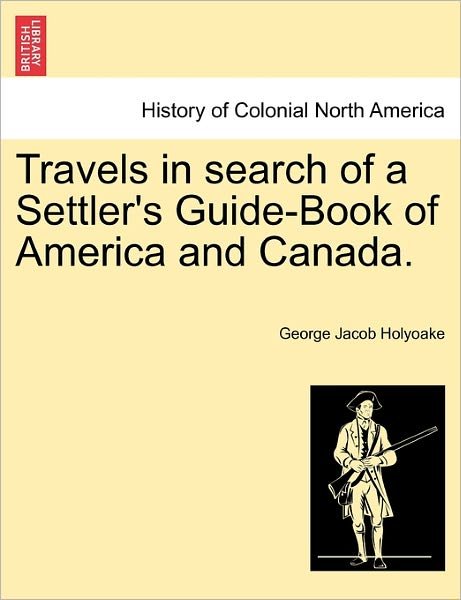 Cover for George Jacob Holyoake · Travels in Search of a Settler's Guide-book of America and Canada. (Taschenbuch) (2011)