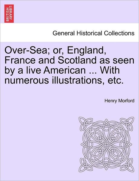 Cover for Henry Morford · Over-sea; Or, England, France and Scotland As Seen by a Live American ... with Numerous Illustrations, Etc. (Paperback Book) (2011)