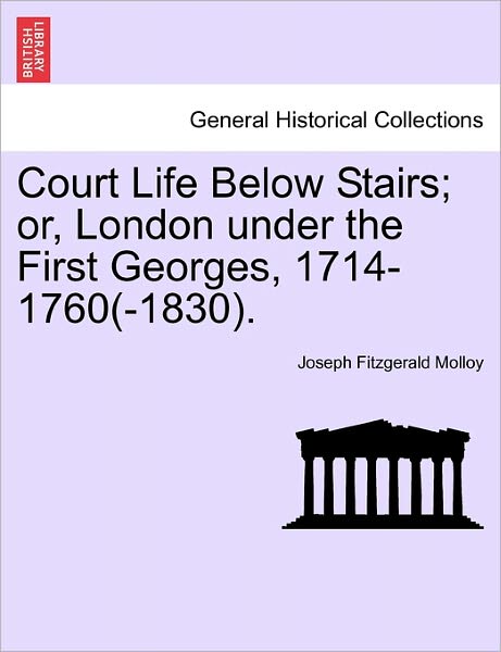 Court Life Below Stairs; Or, London Under the First Georges, 1714-1760 (-1830). - Joseph Fitzgerald Molloy - Bücher - British Library, Historical Print Editio - 9781241560133 - 1. März 2011