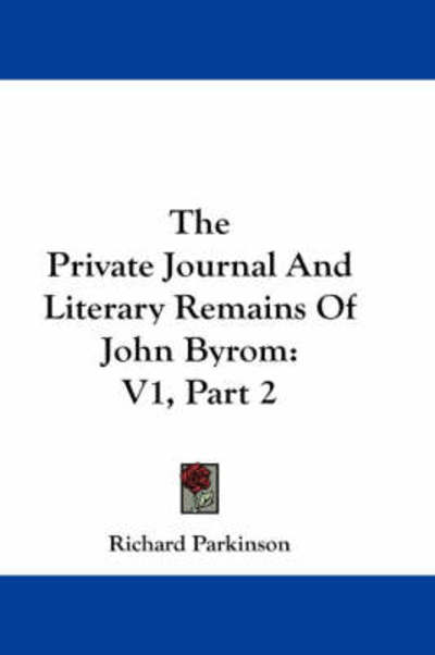 The Private Journal and Literary Remains of John Byrom: V1, Part 2 - Richard Parkinson - Books - Kessinger Publishing - 9781432528133 - April 1, 2007
