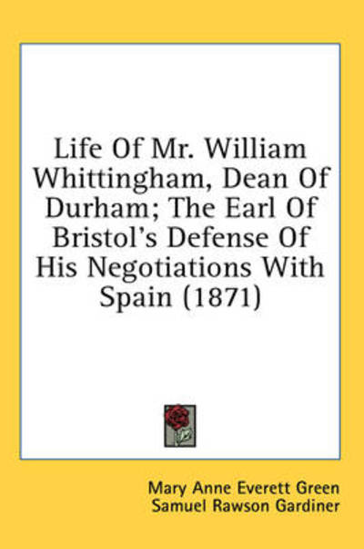 Cover for Mary Anne Everett Green · Life of Mr. William Whittingham, Dean of Durham; the Earl of Bristol's Defense of His Negotiations with Spain (1871) (Hardcover Book) (2008)