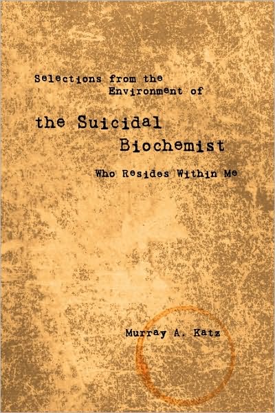 Cover for Murray A. Katz · Selections from the Environment of the Suicidal Biochemist Who Resides Within Me (Paperback Book) (2009)