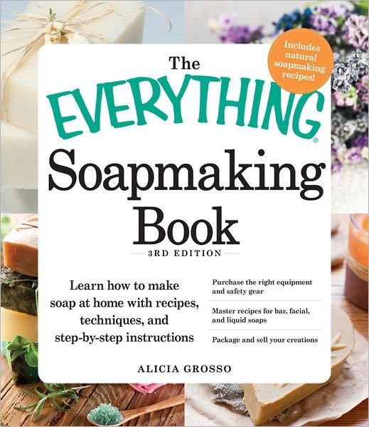 Cover for Alicia Grosso · The Everything Soapmaking Book: Learn How to Make Soap at Home with Recipes, Techniques, and Step-by-Step Instructions - Purchase the right equipment and safety gear, Master recipes for bar, facial, and liquid soaps, and Package and sell your creations -  (Paperback Book) (2012)