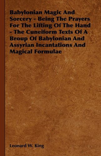 Babylonian Magic and Sorcery - Being the Prayers for the Lifting of the Hand - the Cuneiform Texts of a Broup of Babylonian and Assyrian Incantations - Leonard W. King - Libros - King Press - 9781443728133 - 14 de noviembre de 2008