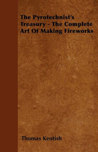 The Pyrotechnist's Treasury - the Complete Art of Making Fireworks - Thomas Kentish - Libros - Herron Press - 9781446024133 - 1 de julio de 2010