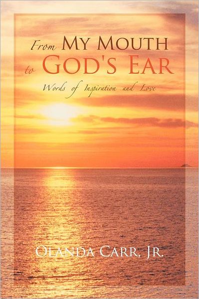 From My Mouth to God's Ear: Words of Inspiration and Love - Olanda Carr Jr - Books - Authorhouse - 9781449078133 - January 23, 2012