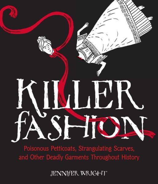 Cover for Jennifer Wright · Killer Fashion: Poisonous Petticoats, Strangulating Scarves, and Other Deadly Garments Throughout History (Hardcover Book) (2017)