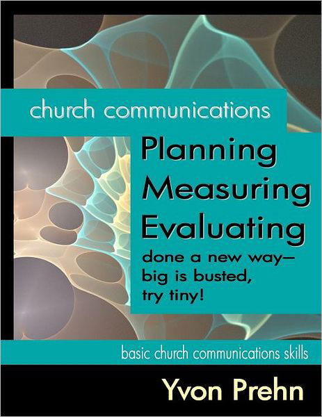 Cover for Yvon Prehn · Church Communications Planning, Measuring, Evaluating: Done a New Way--big is Busted, Try Tiny! (Pocketbok) (2011)