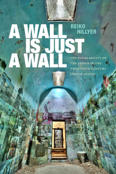 Cover for Reiko Hillyer · A Wall Is Just a Wall: The Permeability of the Prison in the Twentieth-Century United States (Paperback Book) (2024)