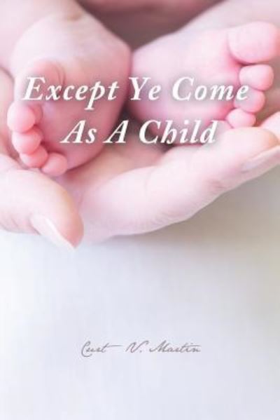 Cover for Curt V Martin · Except Ye Come As a Child (Paperback Book) (2013)