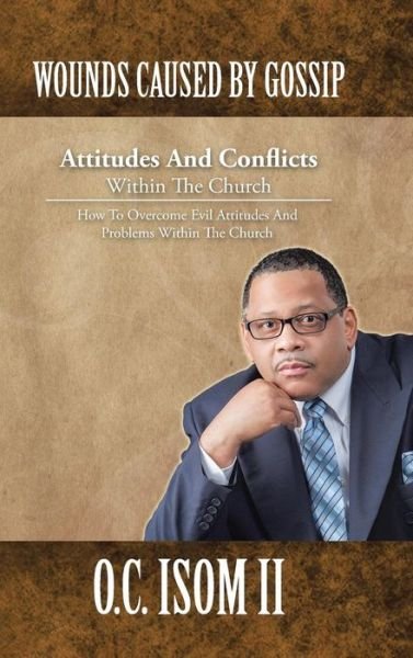 Cover for O C Isom II · Wounds Caused by Gossip Attitudes and Conflicts Within the Church: How to Overcome Evil Attitudes and Problems Within the Church (Innbunden bok) (2014)