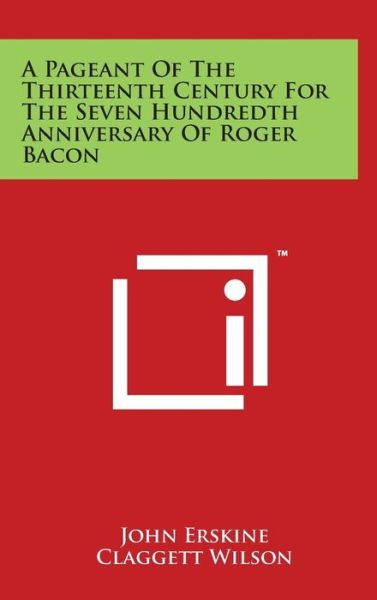 Cover for John Erskine · A Pageant of the Thirteenth Century for the Seven Hundredth Anniversary of Roger Bacon (Hardcover Book) (2014)