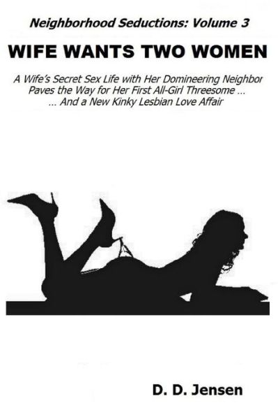 Wife Wants Two Women: a Wife's Secret Sex Life with Her Domineering Neighbor Paves the Way for Her First All-girl Threesome and a New Kinky Lesbian Love Affair (Neighborhood Seductions) (Volume 3) - D. D. Jensen - Bücher - CreateSpace Independent Publishing Platf - 9781494700133 - 14. Dezember 2013