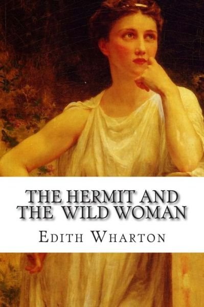 The Hermit and the Wild Woman - Edith Wharton - Böcker - Createspace - 9781502496133 - 25 september 2014