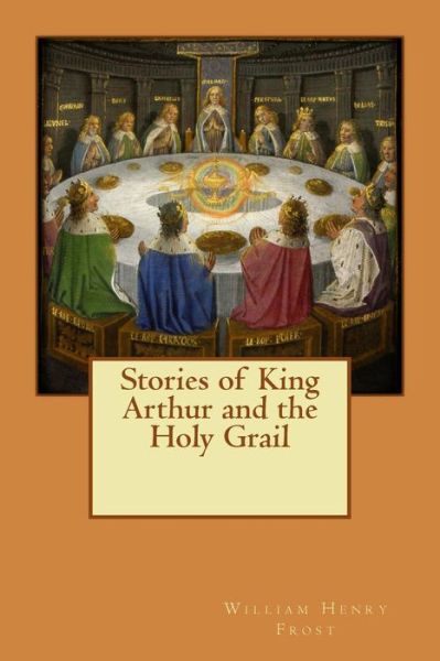 Cover for William Henry Frost · Stories of King Arthur and the Holy Grail (Paperback Book) (2015)