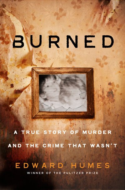 Cover for Edward Humes · Burned: A True Story of Murder and the Crime That Wasn't (Gebundenes Buch) (2019)