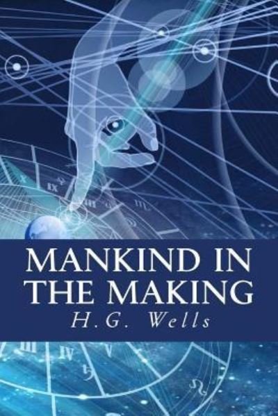 Mankind in the Making - H G Wells - Livros - Createspace Independent Publishing Platf - 9781535265133 - 3 de dezembro de 2016