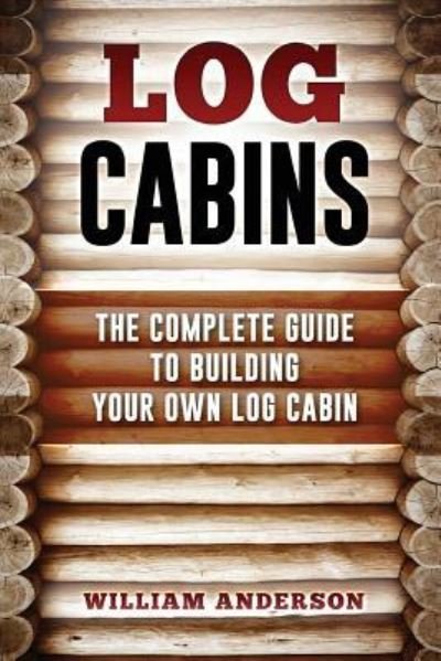 Log Cabins - The Complete Guide to Building Your Own Log Cabin - William Anderson - Livros - Createspace Independent Publishing Platf - 9781541259133 - 24 de dezembro de 2016