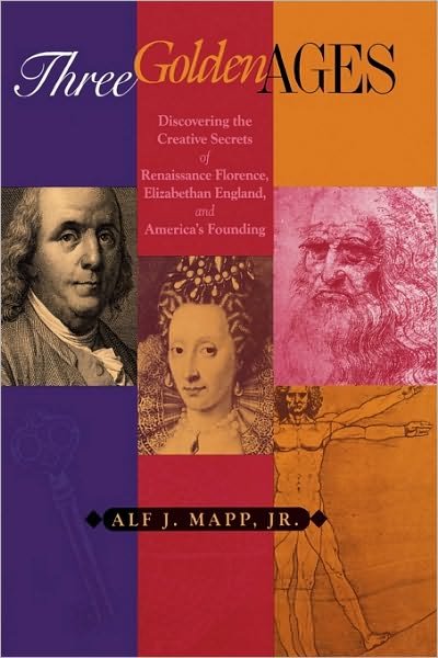 Cover for Mapp, Alf J., Jr. · Three Golden Ages: Discovering the Creative Secrets of Renaissance Florence, Elizabethan England, and America's Founding (Inbunden Bok) (1999)