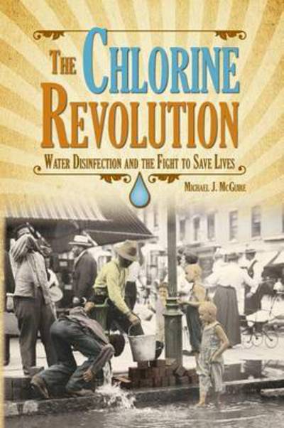 Cover for Michael J. McGuire · Chlorine Revolution, The: The History of Water Disinfection and the Fight to Save Lives (Book) (2014)