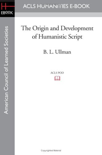 The Origin and Development of Humanistic Script - B. L. Ullman - Bücher - ACLS Humanities E-Book - 9781597405133 - 7. November 2008