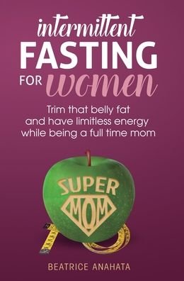 Cover for Beatrice Anahata · Intermittent Fasting for women: Trim that belly fat and have limitless energy while being a full time mom (Hardcover Book) (2019)
