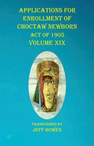 Applications For Enrollment of Choctaw Newborn Act of 1905 Volume XIX - Jeff Bowen - Bøger - Native Study LLC - 9781649681133 - 24. september 2020
