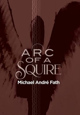 Cover for Michael André Fath · Arc of a Squire (Book) (2021)