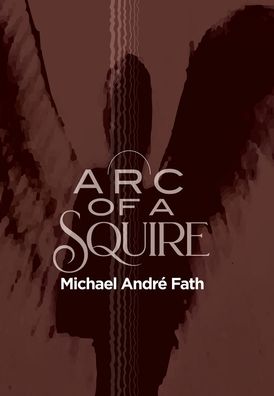 Arc of a Squire - Michael André Fath - Livros - iUniverse, Incorporated - 9781663227133 - 4 de agosto de 2021