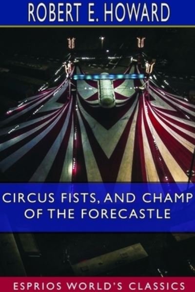 Circus Fists, and Champ of the Forecastle (Esprios Classics) - Robert E Howard - Boeken - Blurb - 9781714356133 - 26 april 2024