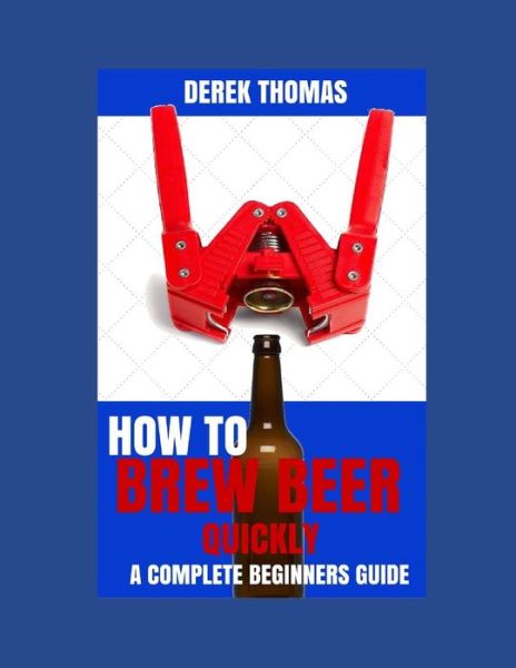 How to Brew Beer Quickly - Derek Thomas - Books - INDEPENDENTLY PUBLISHED - 9781728779133 - March 10, 2016