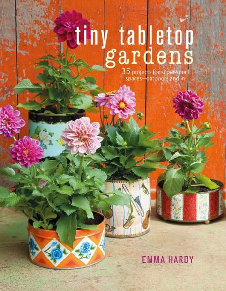 Cover for Emma Hardy · Tiny Tabletop Gardens: 35 Projects for Super-Small Spaces-Outdoors and in (Hardcover Book) (2017)