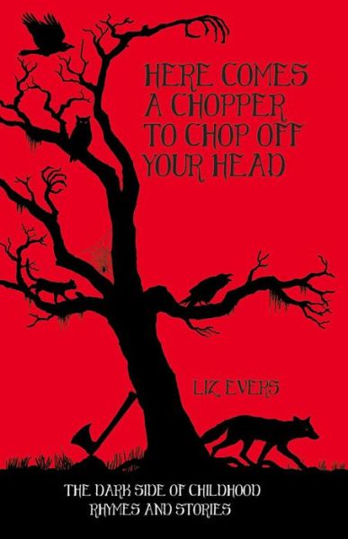 Cover for Liz Evers · Here Comes a Chopper to Chop off Your Head: The Dark Side of Childhood Rhymes and Stories (Hardcover Book) (2014)