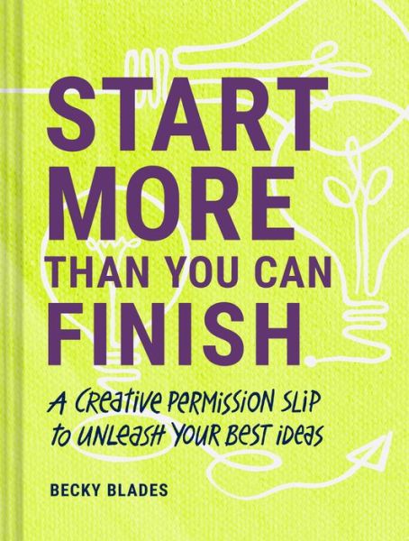 Cover for Becky Blades · Start More Than You Can Finish: A Creative Permission Slip to Unleash Your Best Ideas (Hardcover Book) (2022)