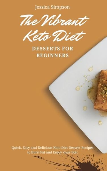 The Vibrant Keto Diet Desserts for Beginners: Quick, Easy and Delicious Keto Diet Dessert Recipes to Burn Fat and Enjoy your Diet - Jessica Simpson - Bøger - Jessica Simpson - 9781802693133 - 2. maj 2021