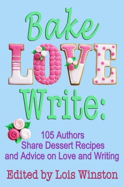 Cover for Lois Winston · Bake, Love, Write: 105 Authors Share Dessert Recipes and Advice on Love and Writing (Paperback Book) (2014)