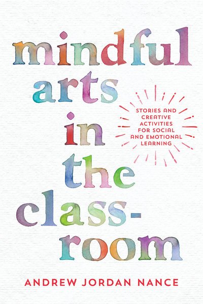 Cover for Andrew Nance · Mindful Arts in the Classroom: Stories and Creative Activities for Social and Emotional Learning (Paperback Book) (2018)