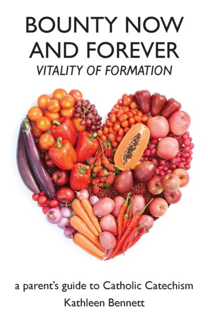 Bounty Now and Forever: Vitality of Formation - a parent's guide to Catholic Catechism - Kathleen Bennett - Böcker - Haley's - 9781948380133 - 6 augusti 2019