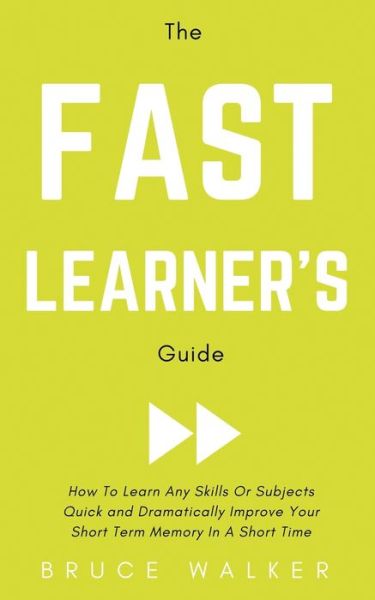 Cover for Bruce Walker · Fast Learner's Guide - How to Learn Any Skills or Subjects Quick and Dramatically Improve Your Short-Term Memory in a Short Time (Book) (2019)