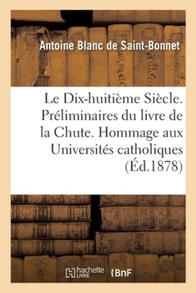 Cover for Blanc De Saint-Bonnet-A · Le Dix-Huitieme Siecle. Preliminaires Du Livre de la Chute. Hommage Aux Universites Catholiques (Paperback Book) (2017)