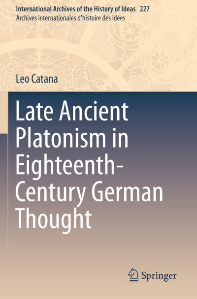 Cover for Leo Catana · Late Ancient Platonism in Eighteenth-Century German Thought - International Archives of the History of Ideas / Archives Internationales d'Histoire des Idees (Paperback Book) [1st ed. 2019 edition] (2020)