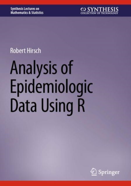 Analysis of Epidemiologic Data Using R - Synthesis Lectures on Mathematics & Statistics - Robert Hirsch - Livros - Springer International Publishing AG - 9783031419133 - 11 de setembro de 2023