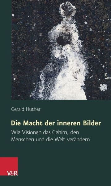 Die Macht Der Inneren Bilder - Gerald Huther - Boeken - Vandenhoeck & Ruprecht - 9783525462133 - 1 december 2009