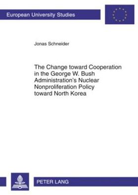 The Change toward Cooperation in the George W. Bush Administration's Nuclear Nonproliferation Policy toward North Korea - Europaeische Hochschulschriften / European University Studies / Publications Universitaires Europeennes - Jonas Schneider - Books - Peter Lang AG - 9783631602133 - March 18, 2010