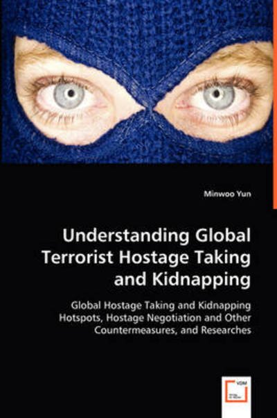 Cover for Minwoo Yun · Understanding Global Terrorist Hostage Taking and Kidnapping: Global Hostage Taking and Kidnapping Hotspots, Hostage Negotiation and Other Countermeasures, and Researches (Paperback Book) (2008)