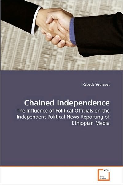 Cover for Kebede Yetnayet · Chained Independence: the Influence of Political Officials on the Independent Political News Reporting of Ethiopian Media (Paperback Book) (2010)
